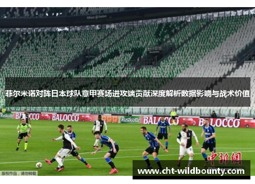 菲尔米诺对阵日本球队意甲赛场进攻端贡献深度解析数据影响与战术价值