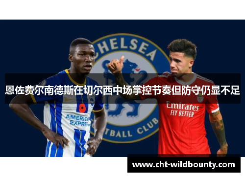 恩佐费尔南德斯在切尔西中场掌控节奏但防守仍显不足