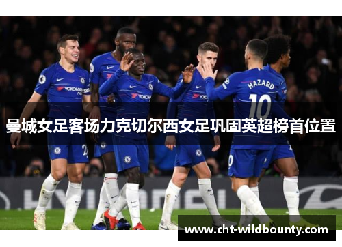 曼城女足客场力克切尔西女足巩固英超榜首位置