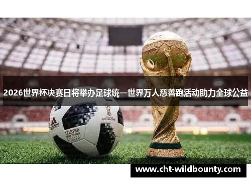 2026世界杯决赛日将举办足球统一世界万人慈善跑活动助力全球公益