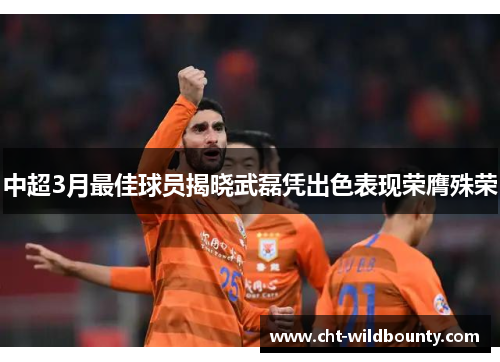 中超3月最佳球员揭晓武磊凭出色表现荣膺殊荣