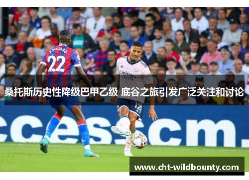 桑托斯历史性降级巴甲乙级 底谷之旅引发广泛关注和讨论