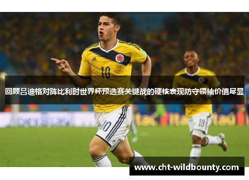 回顾吕迪格对阵比利时世界杯预选赛关键战的硬核表现防守领袖价值尽显