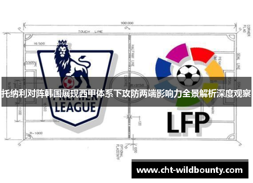 托纳利对阵韩国展现西甲体系下攻防两端影响力全景解析深度观察