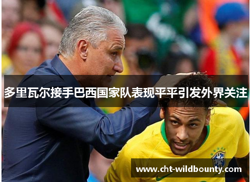多里瓦尔接手巴西国家队表现平平引发外界关注