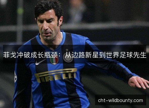 菲戈冲破成长瓶颈：从边路新星到世界足球先生